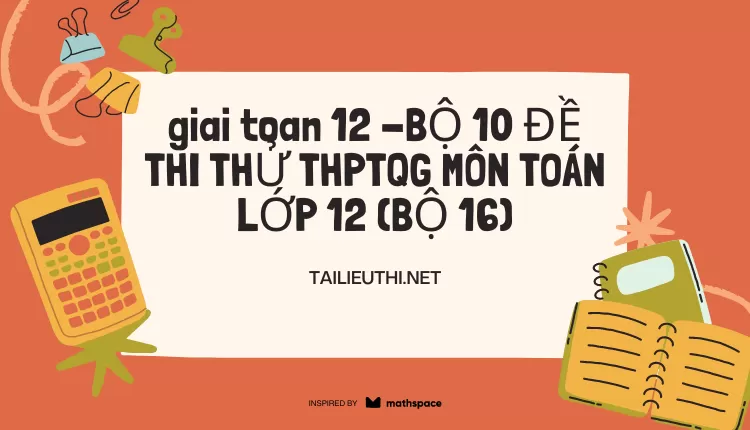 BỘ 10 ĐỀ THI THỬ THPTQG MÔN TOÁN LỚP 12 (BỘ 16)