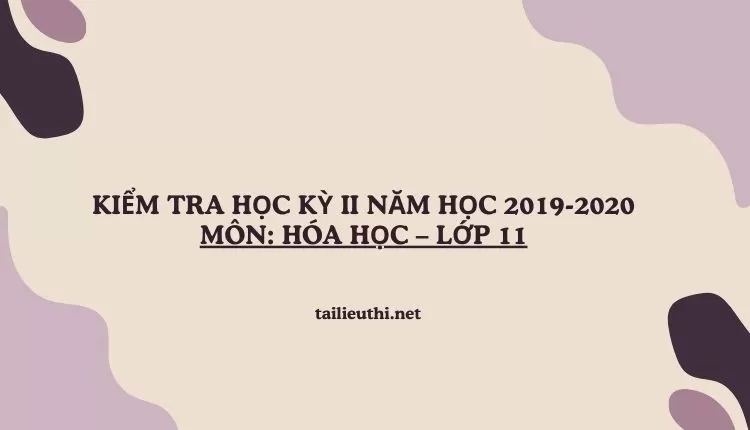 KIỂM TRA HỌC KỲ II NĂM HỌC 2019-2020 Môn: HÓA HỌC – Lớp 11 (hay và chi tiết )...