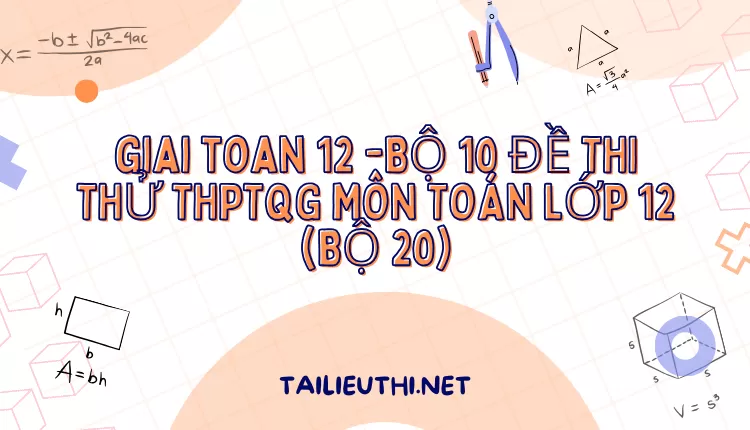 BỘ 10 ĐỀ THI THỬ THPTQG MÔN TOÁN LỚP 12 (BỘ 20)