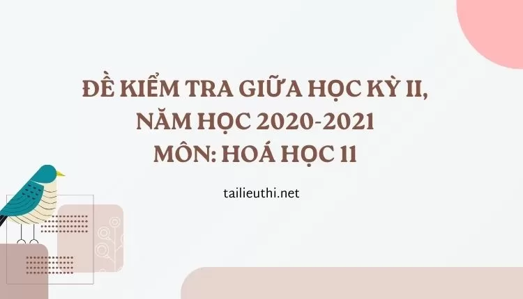 ĐỀ KIỂM TRA GIỮA HỌC KỲ II, NĂM HỌC 2020-2021 Môn: HOÁ  HỌC 11 (đa dạng và chi tiết )...