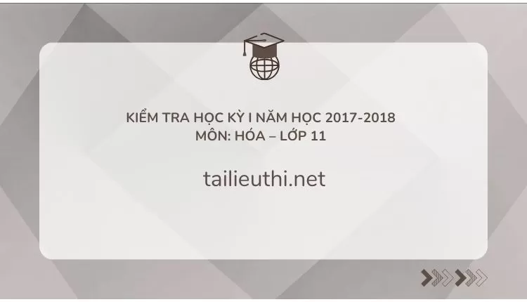 KIỂM TRA HỌC KỲ I NĂM HỌC 2017-2018 Môn: Hóa – Lớp 11(đa dạng nhiều loại đề )...