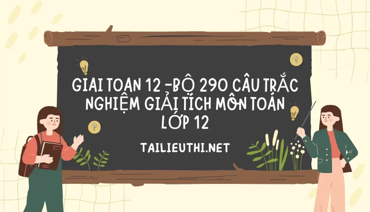 BỘ 290 CÂU TRẮC NGHIỆM GIẢI TÍCH MÔN TOÁN LỚP 12