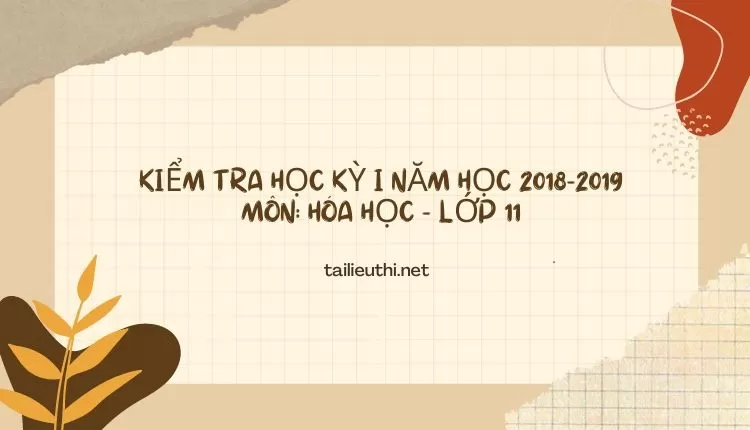 KIỂM TRA HỌC KỲ I NĂM HỌC 2018-2019 Môn: Hóa Học – Lớp 11 (hay và chi tiết )...