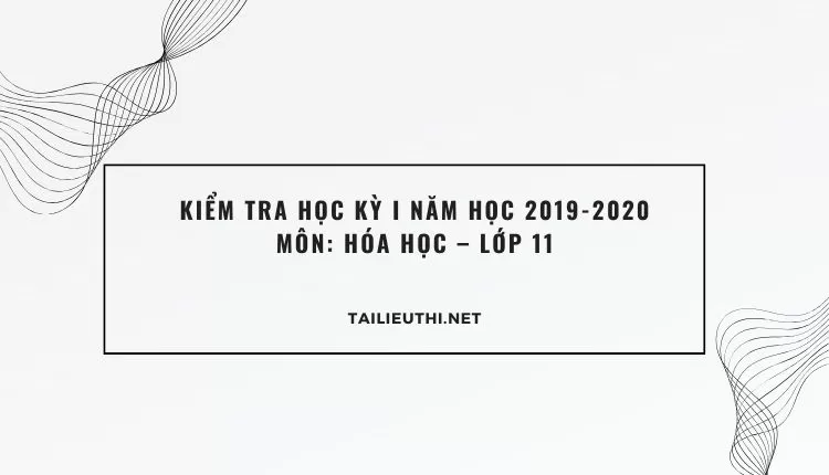 KIỂM TRA HỌC KỲ I NĂM HỌC 2019-2020 Môn: HÓA HỌC – Lớp 11 (tổng hợp đề quảng nam)...