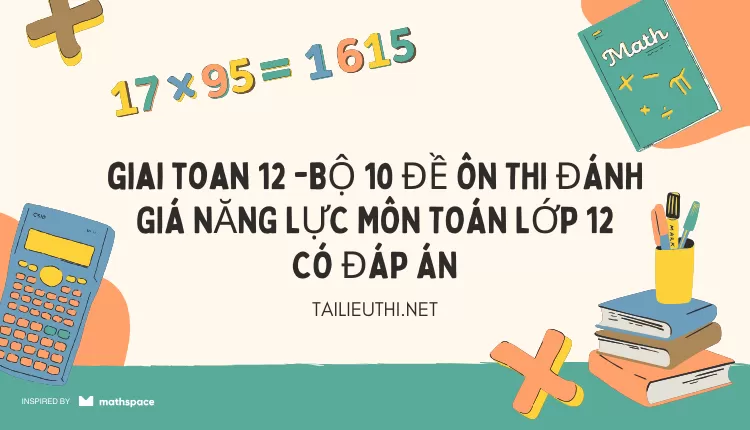 BỘ 10 ĐỀ ÔN THI ĐÁNH GIÁ NĂNG LỰC MÔN TOÁN LỚP 12 CÓ ĐÁP ÁN