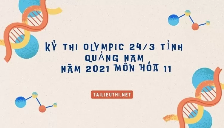 KỲ THI OLYMPIC 24/3 TỈNH QUẢNG NAM  NĂM 2021 môn hóa 11