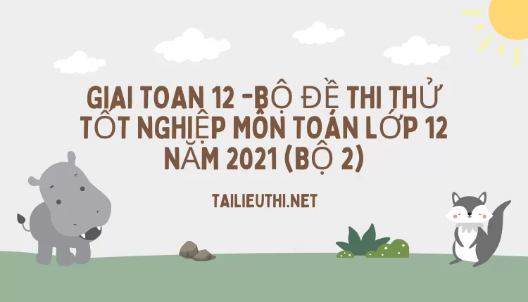 BỘ ĐỀ THI THỬ TỐT NGHIỆP MÔN TOÁN LỚP 12 NĂM 2021 (BỘ 2)