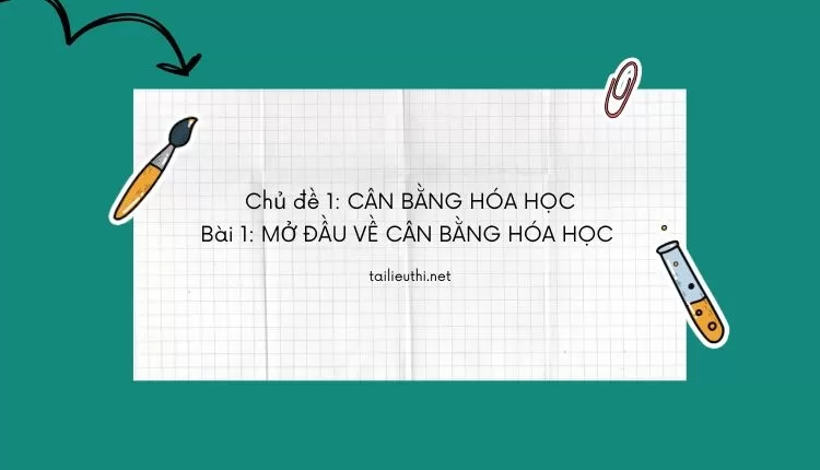 Chủ đề 1: CÂN BẰNG HÓA HỌC Bài 1: MỞ ĐẦU VỀ CÂN BẰNG HÓA HỌC  (hay và chi tiết )...