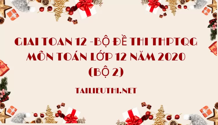 BỘ ĐỀ THI THPTQG MÔN TOÁN LỚP 12 NĂM 2020 (BỘ 2)