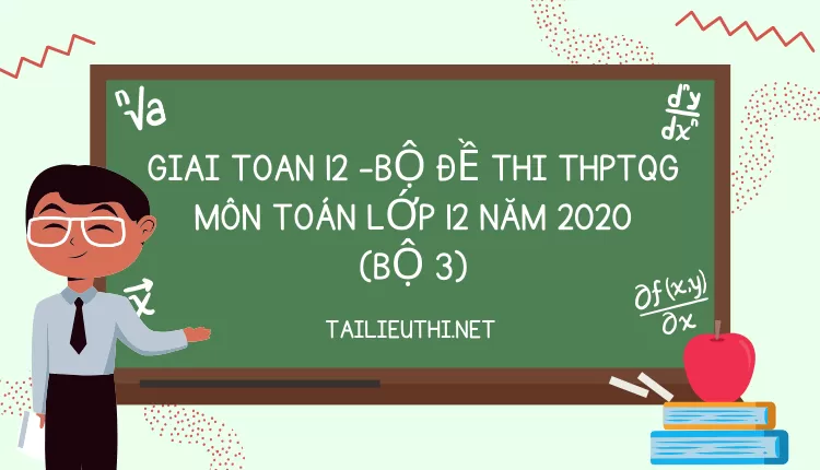 BỘ ĐỀ THI THPTQG MÔN TOÁN LỚP 12 NĂM 2020 (BỘ 3)