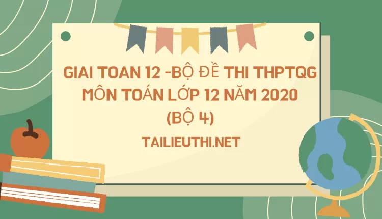 BỘ ĐỀ THI THPTQG MÔN TOÁN LỚP 12 NĂM 2020 (BỘ 4)