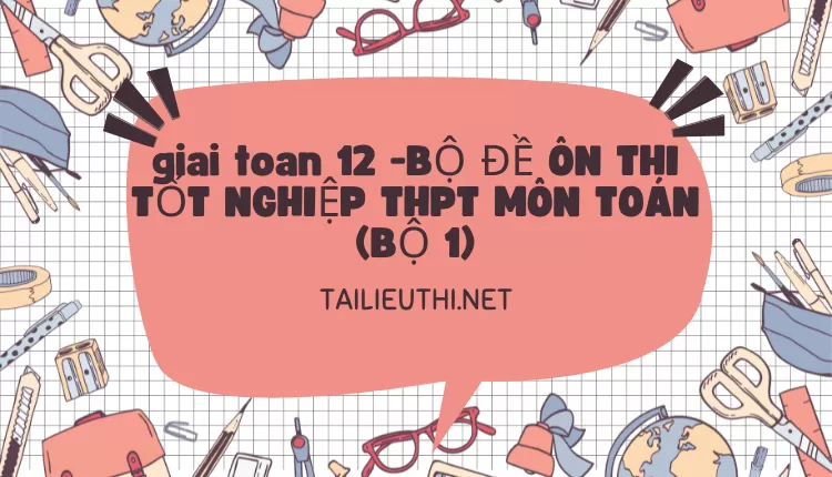 BỘ ĐỀ ÔN THI TỐT NGHIỆP THPT MÔN TOÁN (BỘ 1)