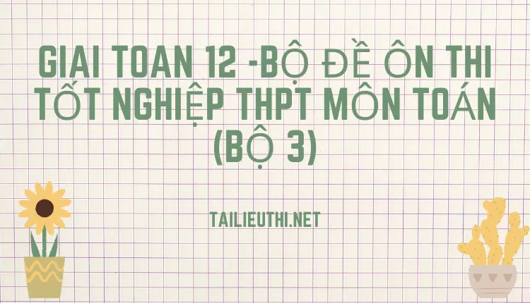 BỘ ĐỀ ÔN THI TỐT NGHIỆP THPT MÔN TOÁN (BỘ 3)