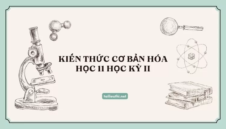 KIẾN THỨC CƠ BẢN HÓA HỌC 11 HỌC KỲ II (đa dạng và chi tiết )...