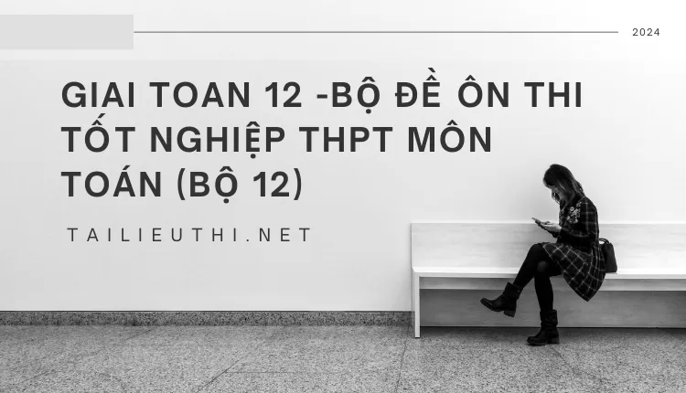 BỘ ĐỀ ÔN THI TỐT NGHIỆP THPT MÔN TOÁN (BỘ 12)