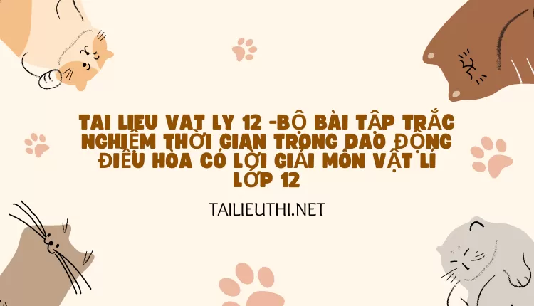 BỘ BÀI TẬP TRẮC NGHIỆM THỜI GIAN TRONG DAO ĐỘNG ĐIỀU HÒA CÓ LỜI GIẢI MÔN VẬT LÍ LỚP 12