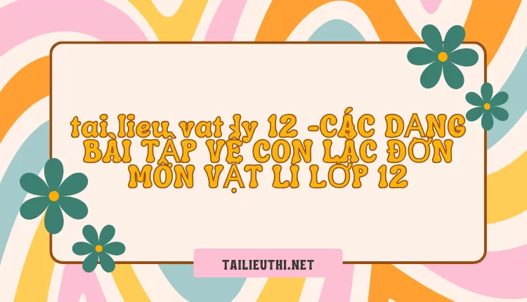 CÁC DẠNG BÀI TẬP VỀ CON LẮC ĐƠN MÔN VẬT LÍ LỚP 12