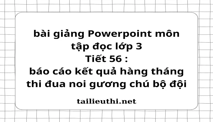 Tiết 56 : báo cáo kết quả hàng tháng thi đua noi gương chú bộ đội