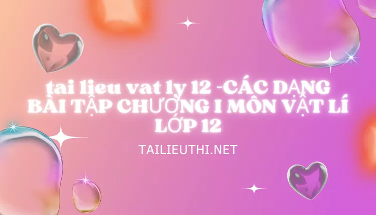 CÁC DẠNG BÀI TẬP CHƯƠNG I MÔN VẬT LÍ LỚP 12