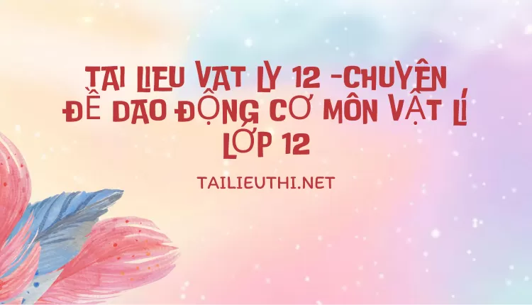 CHUYÊN ĐỀ DAO ĐỘNG CƠ MÔN VẬT LÍ LỚP 12