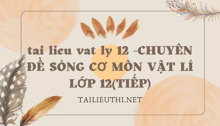 CHUYÊN ĐỀ SÓNG CƠ MÔN VẬT LÍ LỚP 12(TIẾP)