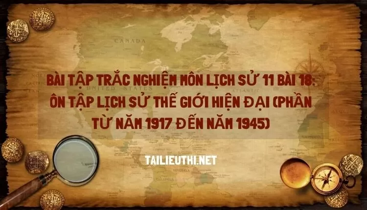 LỊCH SỬ 11 BÀI 18: ÔN TẬP LỊCH SỬ THẾ GIỚI HIỆN ĐẠI (PHẦN TỪ NĂM 1917 ĐẾN NĂM 1945)