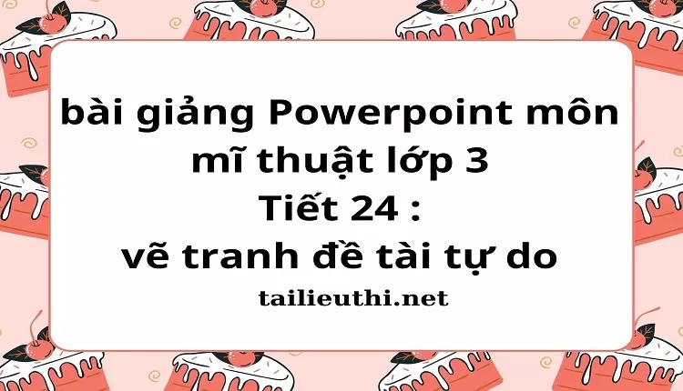 Tiết 24 : vẽ tranh đề tài tự do