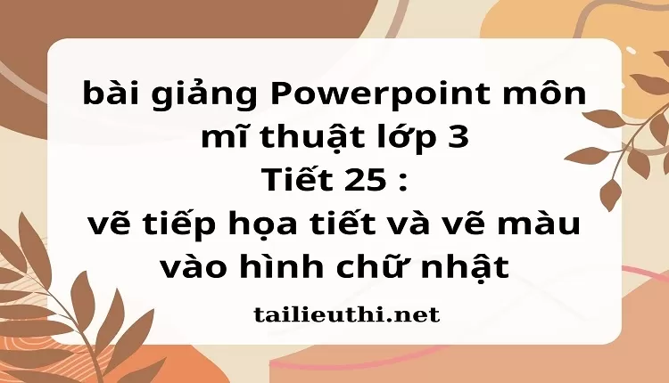 Tiết 25 : vẽ tiếp họa tiết và vẽ màu vào hình chữ nhật