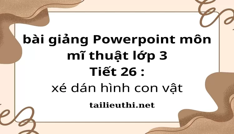 Tiết 26 : xé dán hình con vật