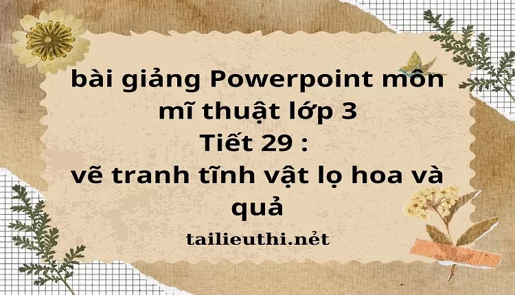 Tiết 29 : vẽ tranh tĩnh vật lọ hoa và quả