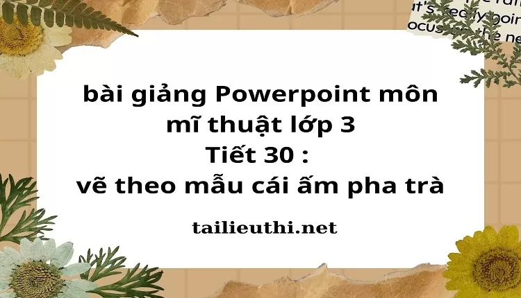 Tiết 30 : vẽ theo mẫu cái ấm pha trà