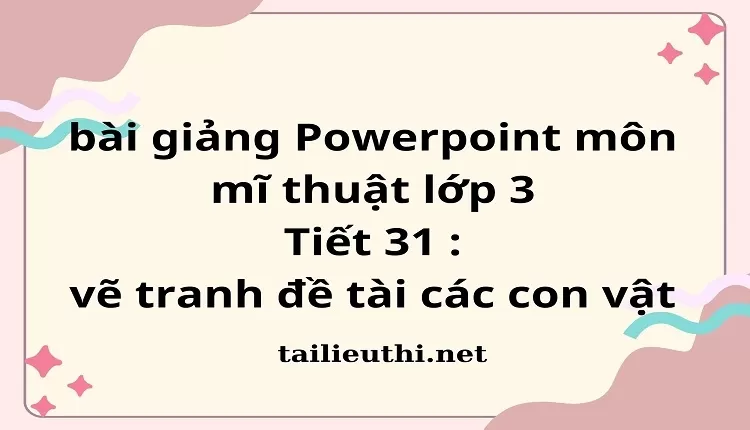 Tiết 31 : vẽ tranh đề tài các con vật