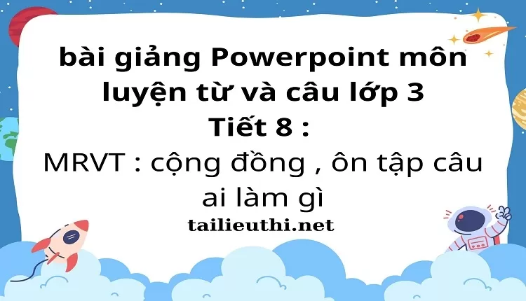 Tiết 8 : MRVT : cộng đồng , ôn tập câu ai làm gì