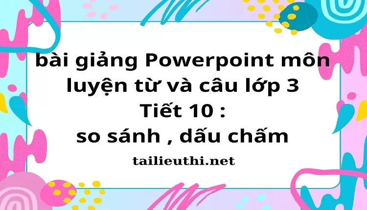 bài giảng Powerpoint môn luyện từ và câu lớp 3 -Tiết 10 : so sánh , dấu chấm