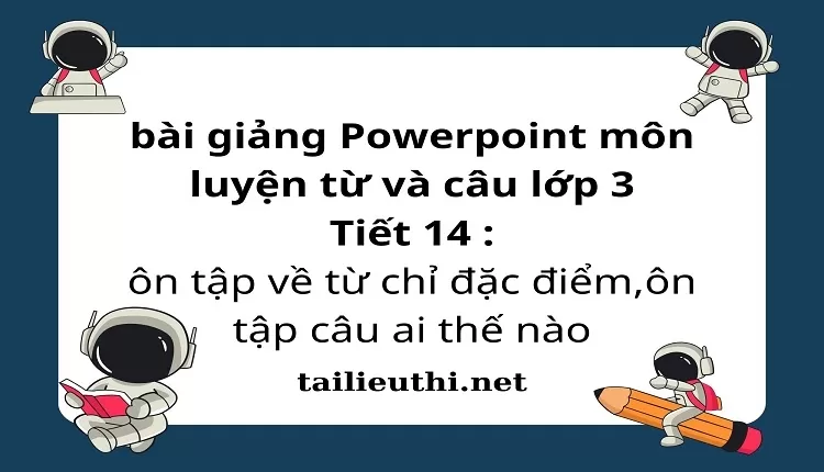 Tiết 14 : ôn tập về từ chỉ đặc điểm,ôn tập câu ai thế nào