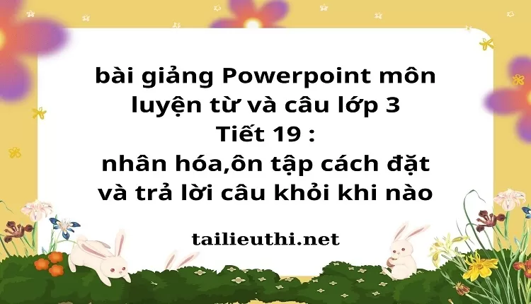 Tiết 19 : nhân hóa,ôn tập cách đặt và trả lời câu khỏi khi nào