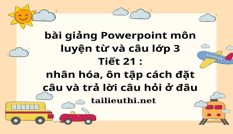 Tiết 21 : nhân hóa, ôn tập cách đặt câu và trả lời câu hỏi ở đâu