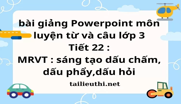 Tiết 22 : MRVT : sáng tạo dấu chấm, dấu phẩy,dấu hỏi