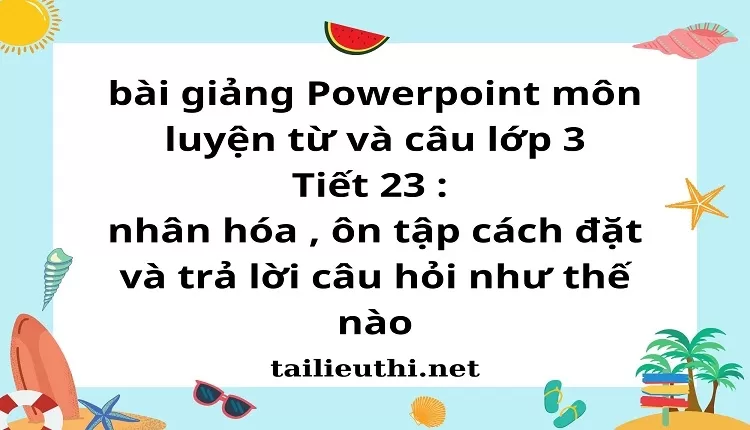 Tiết 23 : nhân hóa , ôn tập cách đặt và trả lời câu hỏi như thế nào