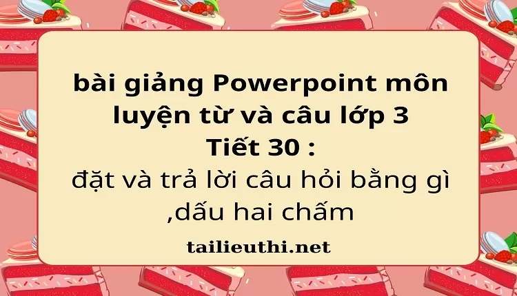 Tiết 30 : đặt và trả lời câu hỏi bằng gì ,dấu hai chấm