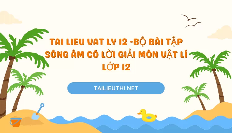 BỘ BÀI TẬP SÓNG ÂM CÓ LỜI GIẢI MÔN VẬT LÍ LỚP 12