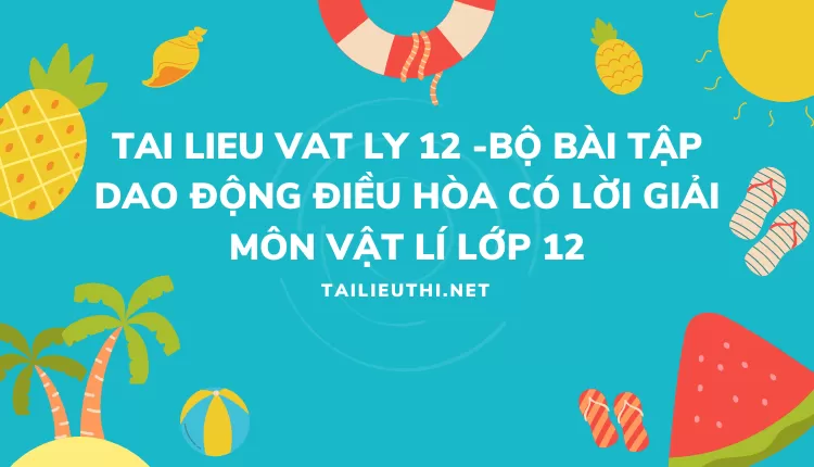 BỘ BÀI TẬP DAO ĐỘNG ĐIỀU HÒA CÓ LỜI GIẢI MÔN VẬT LÍ LỚP 12