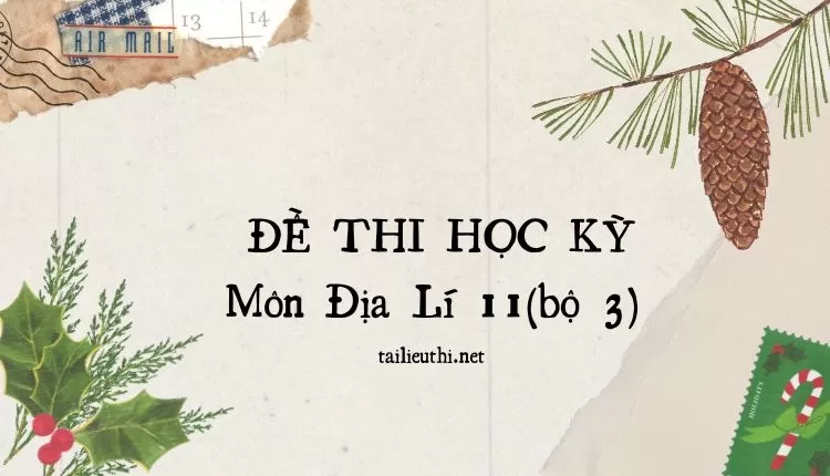 ĐỀ THI HỌC KỲ  Môn Địa Lí 11(bộ 3) ( đa dạng và chi tiết )...