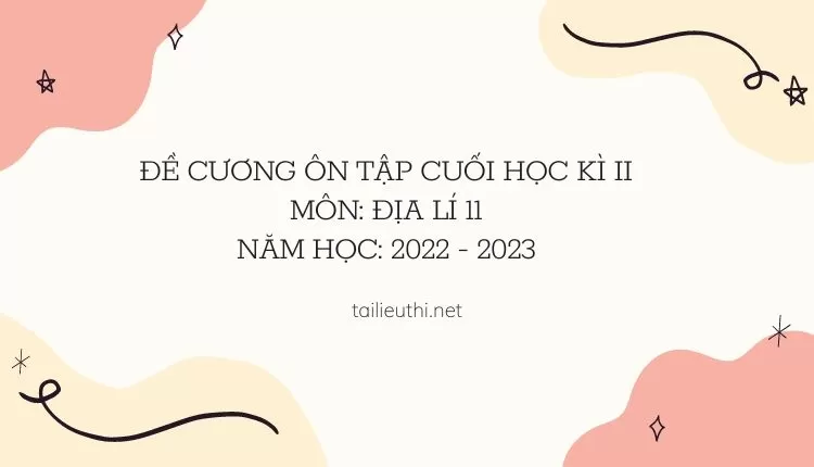 ĐỀ CƯƠNG ÔN TẬP CUỐI HỌC KÌ II MÔN: ĐỊA LÍ 11 NĂM HỌC: 2022 - 2023