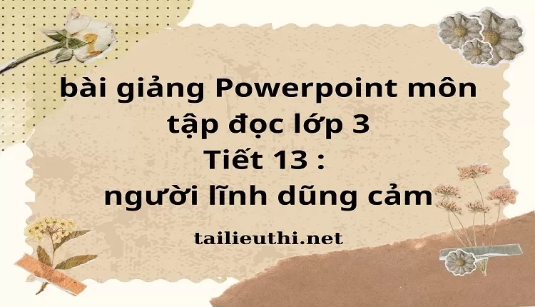 bài giảng Powerpoint môn tập đọc lớp 3 -Tiết 13 : người lĩnh dũng cảm