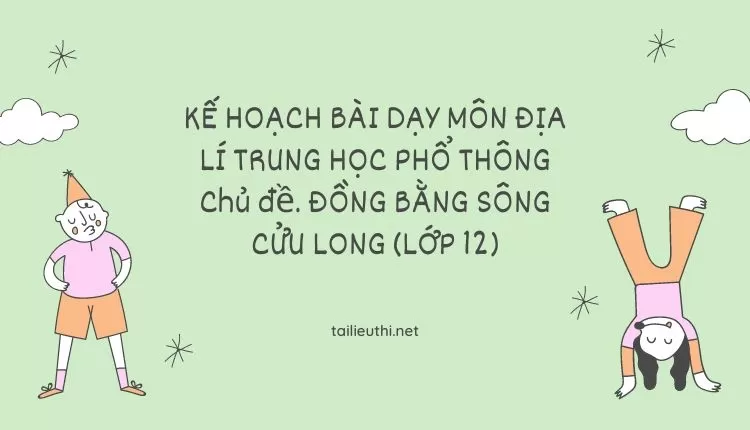 MÔN ĐỊA LÍ TRUNG HỌC PHỔ THÔNG Chủ đề. ĐỒNG BẰNG SÔNG CỬU LONG (LỚP 12)