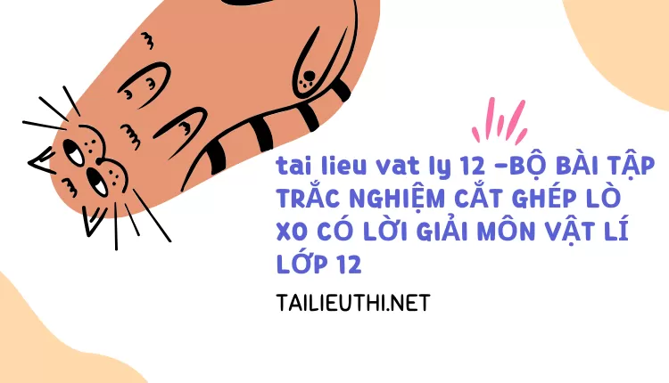 BỘ BÀI TẬP TRẮC NGHIỆM CẮT GHÉP LÒ XO CÓ LỜI GIẢI MÔN VẬT LÍ LỚP 12