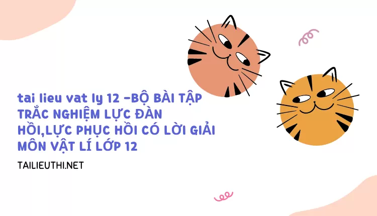 BỘ BÀI TẬP TRẮC NGHIỆM LỰC ĐÀN HỒI,LỰC PHỤC HỒI CÓ LỜI GIẢI MÔN VẬT LÍ LỚP 12