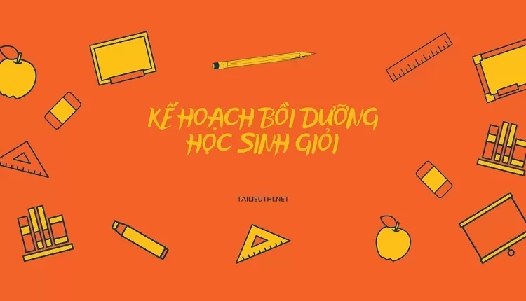 KẾ HOẠCH BỒI DƯỠNG HỌC SINH GIỎI(hay,chi tiết)