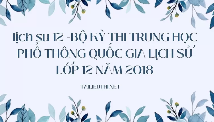 BỘ KỲ THI TRUNG HỌC PHỔ THÔNG QUỐC GIA LỊCH SỬ LỚP 12 NĂM 2018